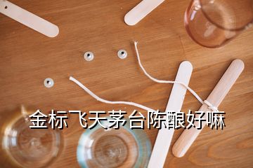 金標(biāo)飛天茅臺陳釀好嘛