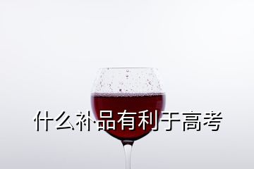 什么補(bǔ)品有利于高考