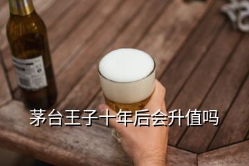 茅臺王子十年后會升值嗎