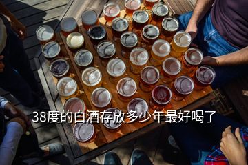 38度的白酒存放多少年最好喝了