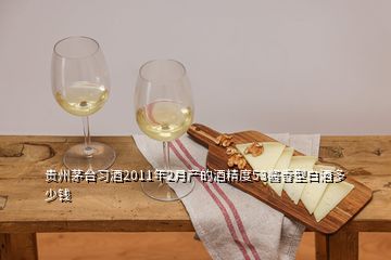 貴州茅臺習酒2011年2月產(chǎn)的酒精度53醬香型白酒多少錢