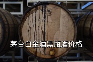 茅臺(tái)白金酒黑瓶酒價(jià)格