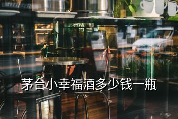 茅臺小幸福酒多少錢一瓶