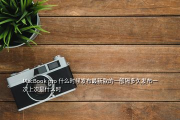 MacBook pro 什么時候發(fā)布最新款的一般隔多久發(fā)布一次上次是什么時