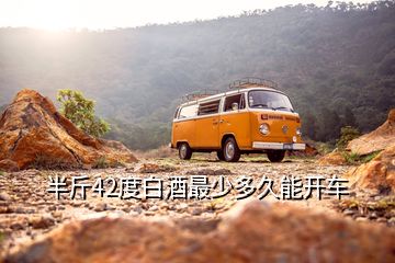 半斤42度白酒最少多久能開(kāi)車