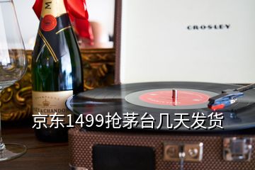 京東1499搶茅臺幾天發(fā)貨