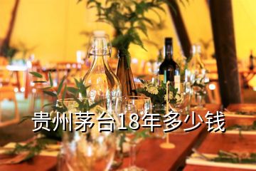 貴州茅臺18年多少錢