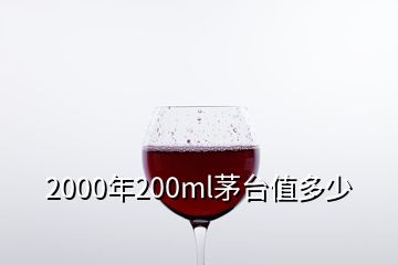 2000年200ml茅臺值多少