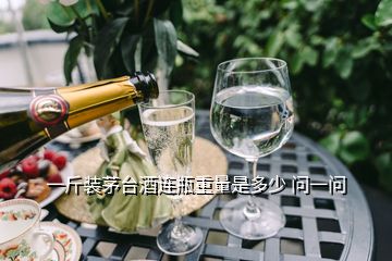 一斤裝茅臺酒連瓶重量是多少 問一問