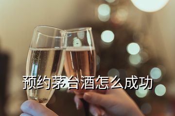 預(yù)約茅臺(tái)酒怎么成功