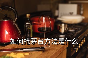 如何搶茅臺方法是什么