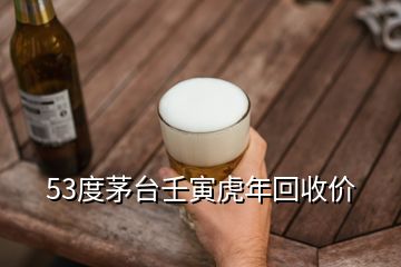 53度茅臺壬寅虎年回收價