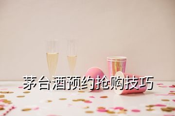 茅臺酒預約搶購技巧