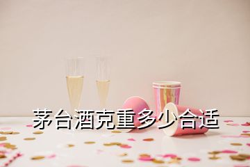 茅臺酒克重多少合適