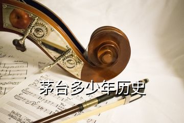 茅臺(tái)多少年歷史