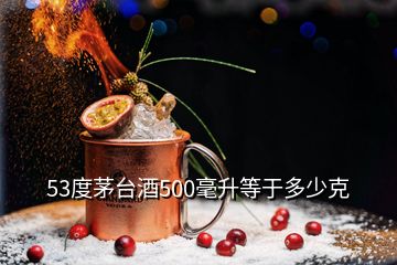 53度茅臺酒500毫升等于多少克