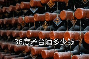 36度矛臺酒多少錢