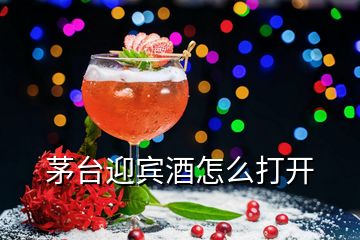 茅臺迎賓酒怎么打開