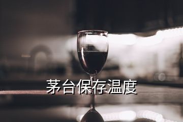 茅臺(tái)保存溫度