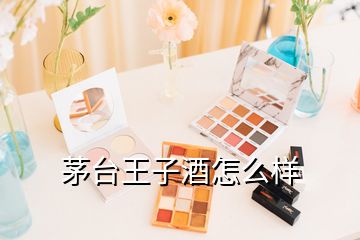 茅臺(tái)王子酒怎么樣