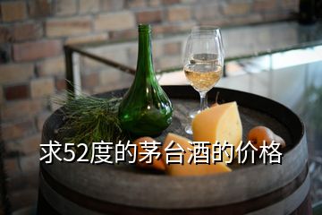 求52度的茅臺(tái)酒的價(jià)格