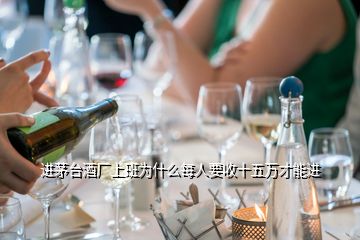 進茅臺酒廠上班為什么每人要收十五萬才能進