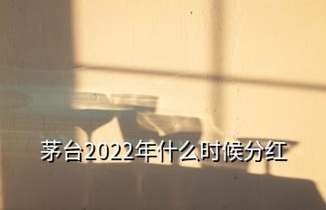 茅臺(tái)2022年什么時(shí)候分紅