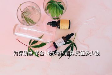 為保質(zhì)量 茅臺(tái)14萬噸基酒存貨值多少錢