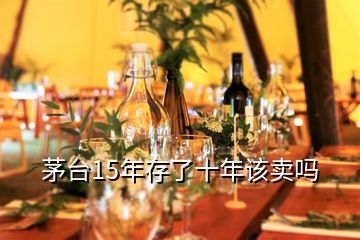 茅臺15年存了十年該賣嗎