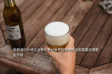 我想請問外地企業(yè)參與貴州省貴陽市政府采購需要辦理哪些手續(xù)