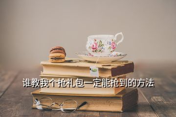 誰教我個(gè)搶禮包一定能搶到的方法