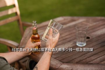 81年貴州飛天牌51度茅臺酒大概多少錢一瓶急需回復