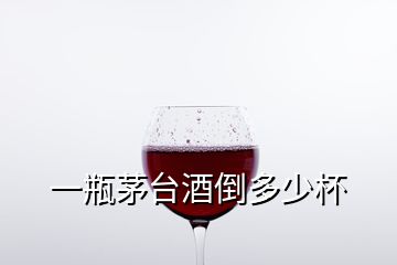 一瓶茅臺(tái)酒倒多少杯