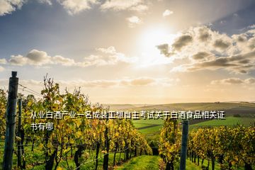 從業(yè)白酒產(chǎn)業(yè)一名成裝工想自主考試關(guān)于白酒食品相關(guān)證書有哪