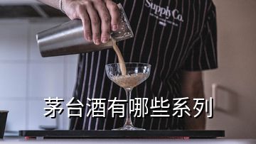 茅臺酒有哪些系列