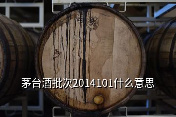 茅臺(tái)酒批次2014101什么意思