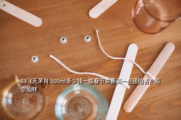 53飛天茅臺(tái) 500ml多少錢(qián)一瓶春節(jié)需要買(mǎi)一些送給客戶(hù)南京仙林