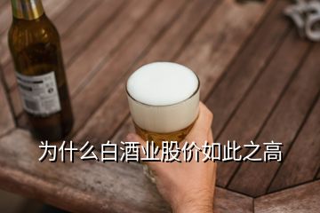 為什么白酒業(yè)股價如此之高