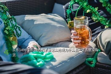 京東1499京東1499的茅臺怎么搶啊為什么我一進(jìn)去就沒有貨