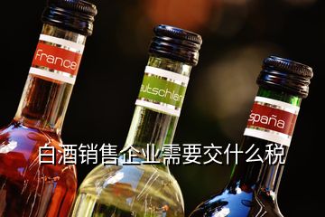 白酒銷售企業(yè)需要交什么稅