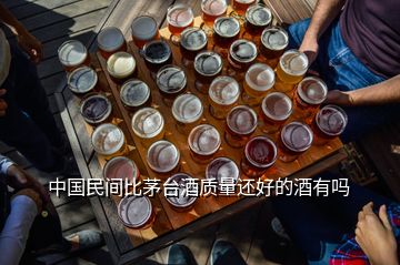 中國民間比茅臺酒質量還好的酒有嗎