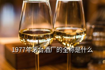 1977年茅臺(tái)酒廠的全稱(chēng)是什么