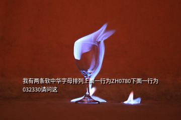 我有兩條軟中華字母排列上面一行為ZH0780下面一行為032330請(qǐng)問這