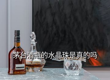 茅臺酒瓶的水晶珠是真的嗎