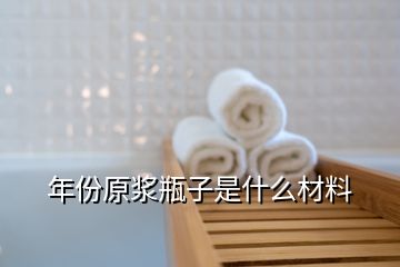 年份原漿瓶子是什么材料