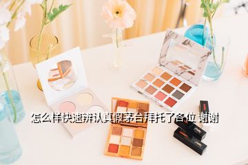 怎么樣快速辨認(rèn)真假茅臺拜托了各位 謝謝