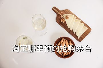 淘寶哪里預(yù)約搶購茅臺