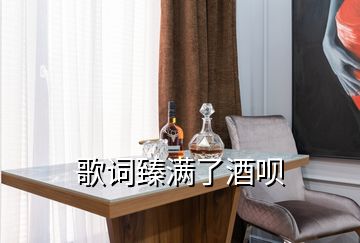 歌詞臻滿(mǎn)了酒唄