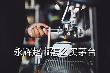 永輝超市怎么買茅臺