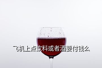 飛機上點飲料或者酒要付錢么